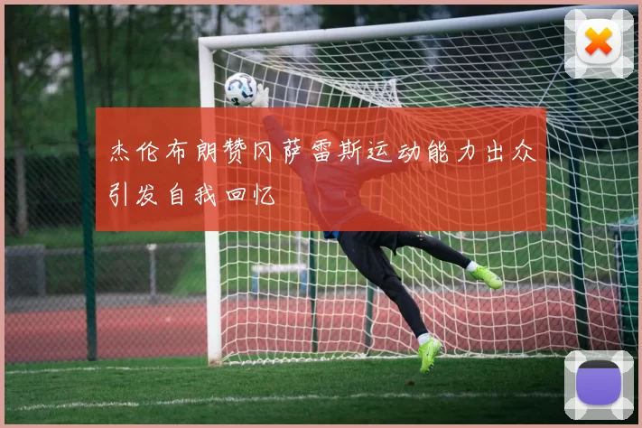 杰伦布朗赞冈萨雷斯运动能力出众引发自我回忆