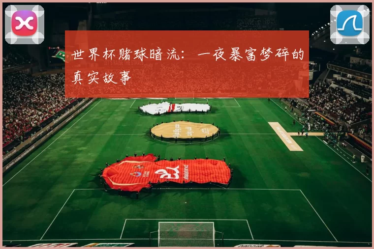 世界杯赌球暗流:一夜暴富梦碎的真实故事