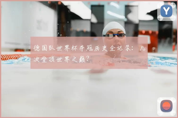 德国队世界杯夺冠历史全记录:几次登顶世界之巅?