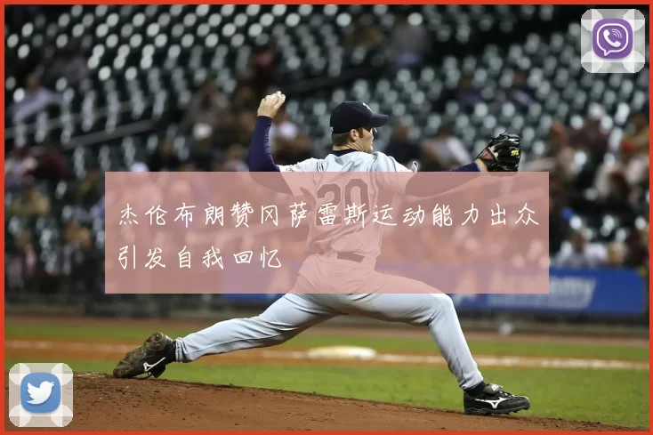 杰伦布朗赞冈萨雷斯运动能力出众引发自我回忆