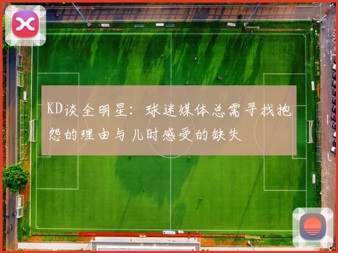 KD谈全明星：球迷媒体总需寻找抱怨的理由与儿时感受的缺失