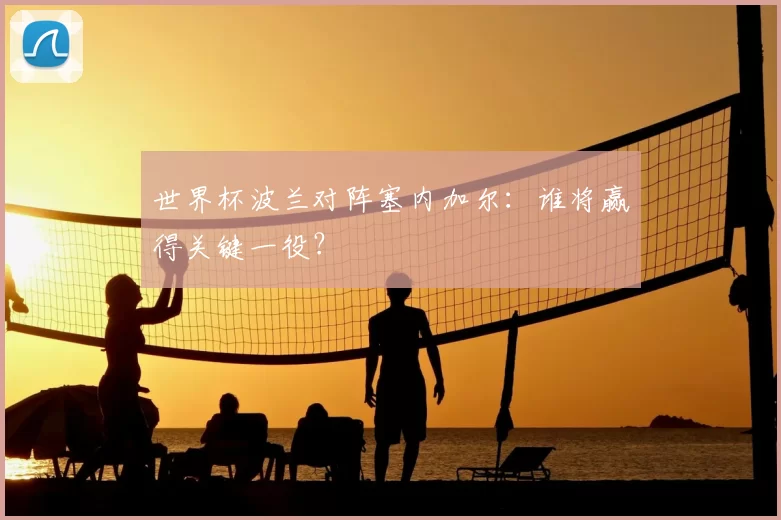 世界杯波兰对阵塞内加尔:谁将赢得关键一役?