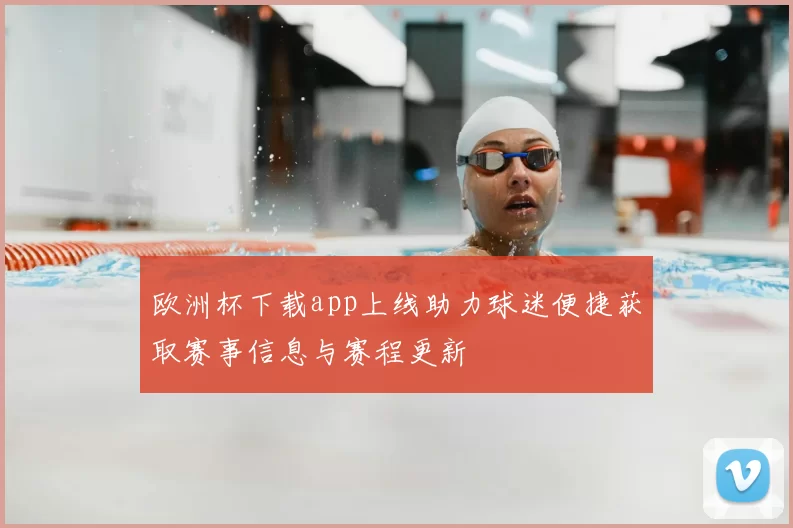 欧洲杯下载app上线助力球迷便捷获取赛事信息与赛程更新