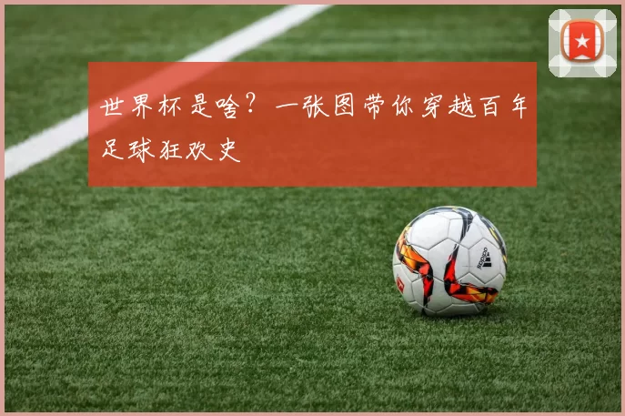 世界杯是啥？一张图带你穿越百年足球狂欢史