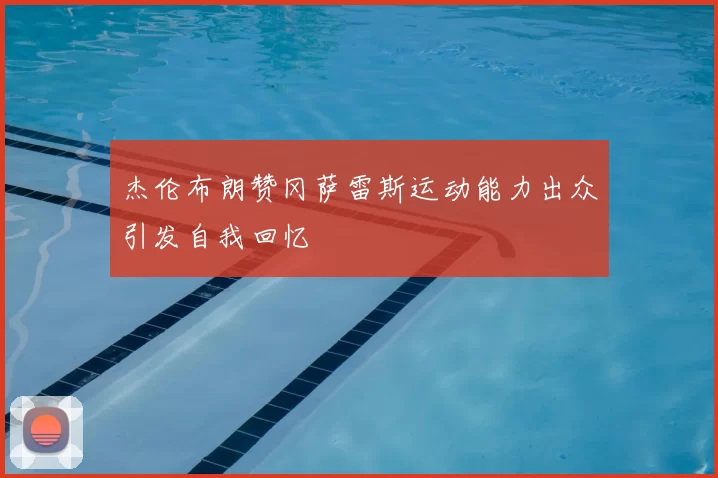杰伦布朗赞冈萨雷斯运动能力出众引发自我回忆