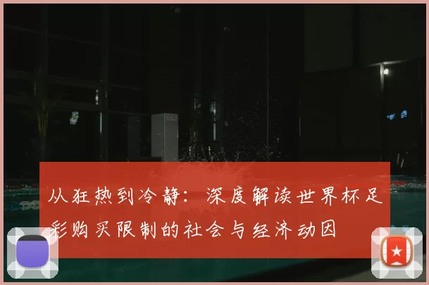 从狂热到冷静:深度解读世界杯足彩购买限制的社会与经济动因