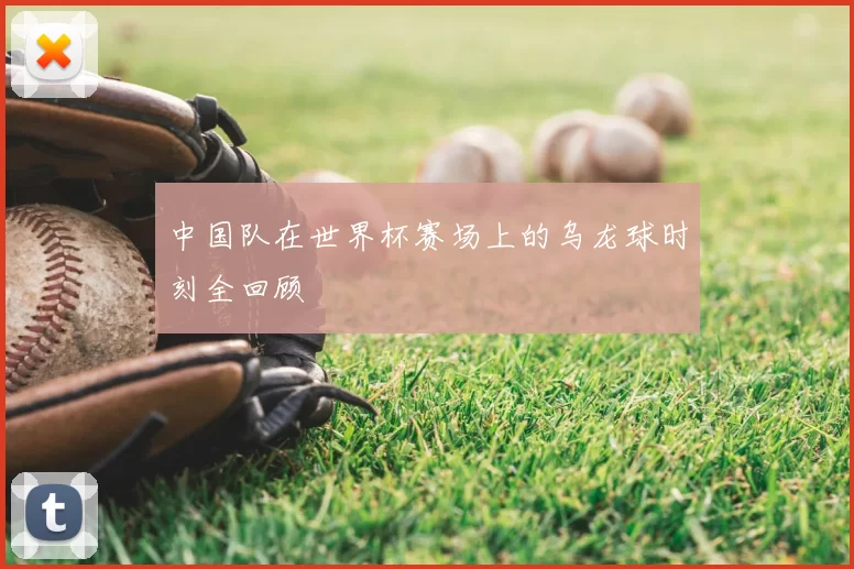 中国队在世界杯赛场上的乌龙球时刻全回顾