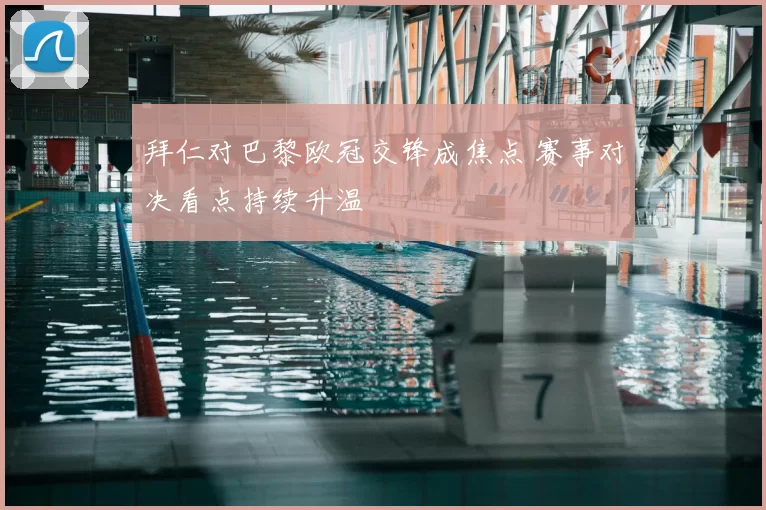 拜仁对巴黎欧冠交锋成焦点 赛事对决看点持续升温