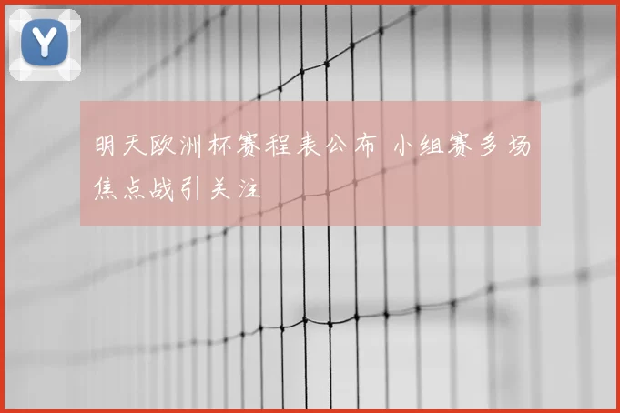 明天欧洲杯赛程表公布 小组赛多场焦点战引关注