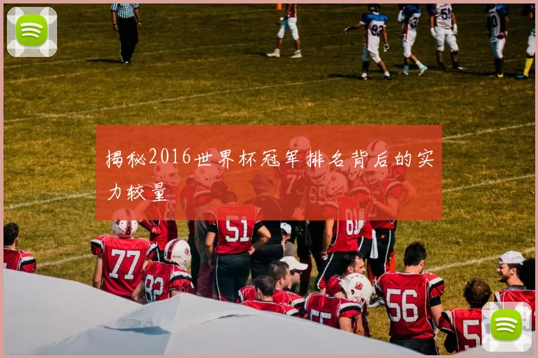 揭秘2016世界杯冠军排名背后的实力较量