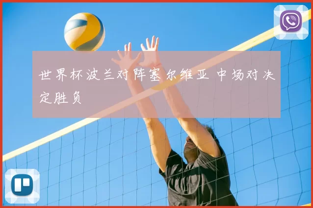 世界杯波兰对阵塞尔维亚 中场对决定胜负
