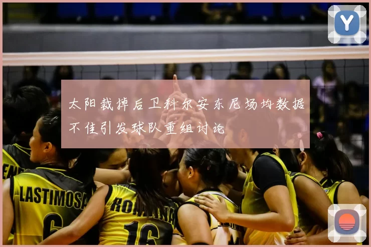 太阳裁掉后卫科尔安东尼场均数据不佳引发球队重组讨论