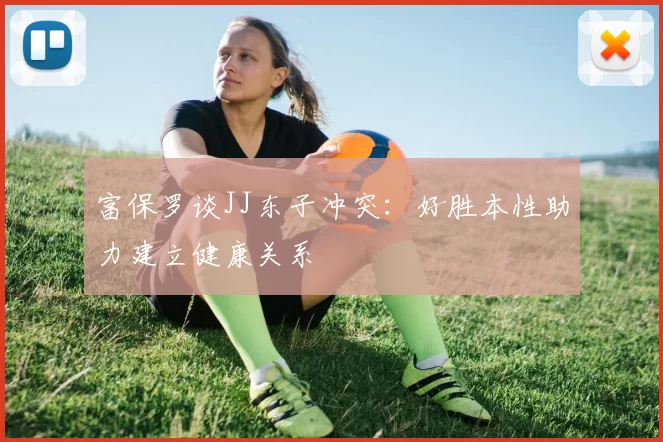 富保罗谈JJ东子冲突:好胜本性助力建立健康关系