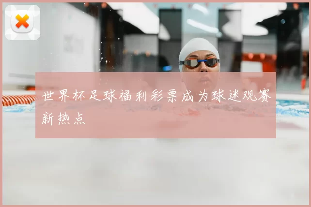 世界杯足球福利彩票成为球迷观赛新热点