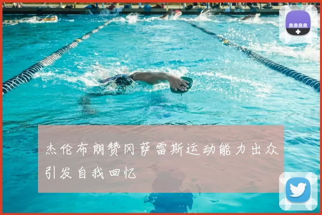 杰伦布朗赞冈萨雷斯运动能力出众引发自我回忆