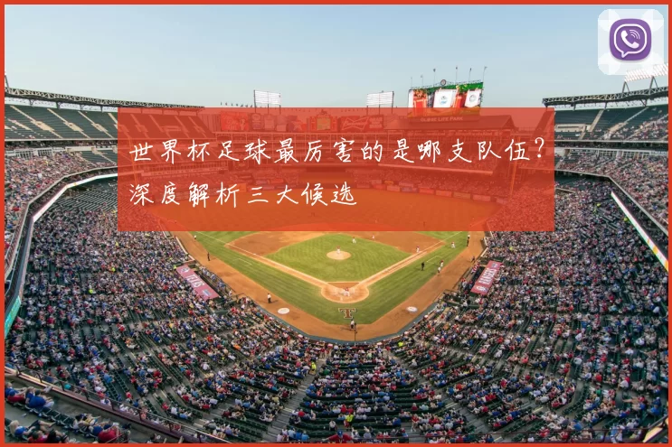 世界杯足球最厉害的是哪支队伍？深度解析三大候选