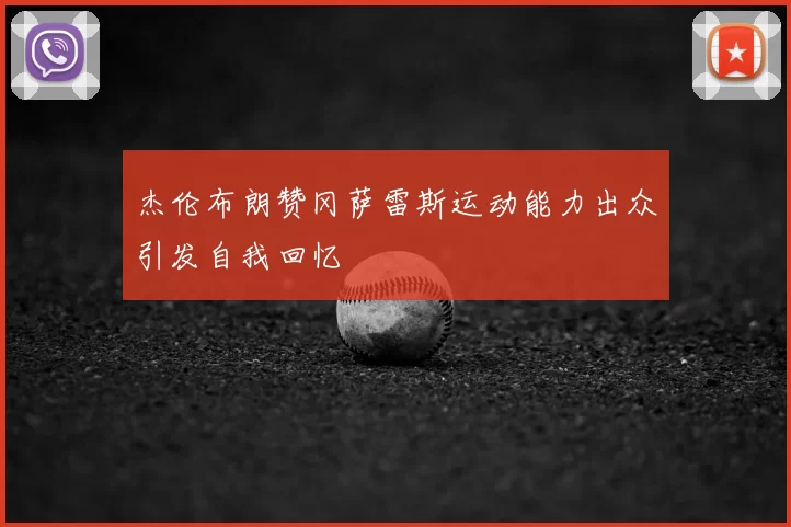 杰伦布朗赞冈萨雷斯运动能力出众引发自我回忆