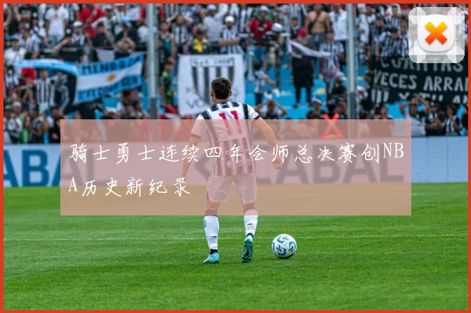 骑士勇士连续四年会师总决赛创NBA历史新纪录