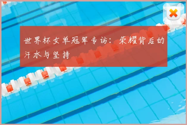 世界杯女单冠军专访：荣耀背后的汗水与坚持