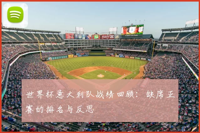 世界杯意大利队战绩回顾:缺席正赛的排名与反思