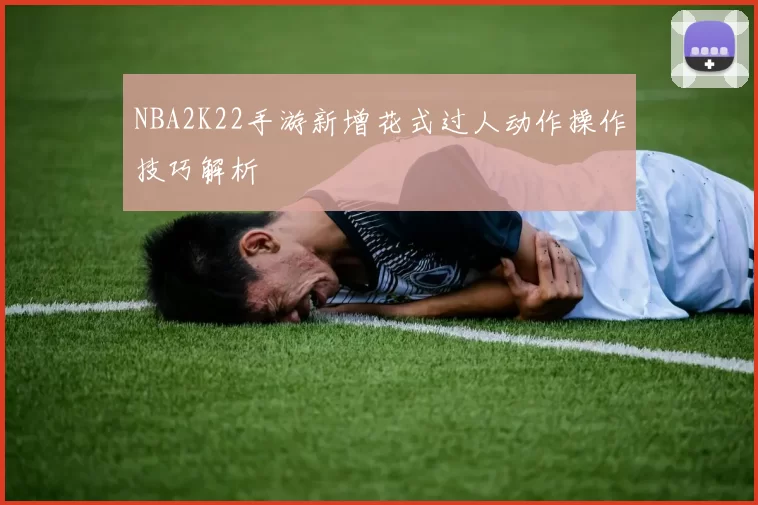NBA2K22手游新增花式过人动作操作技巧解析