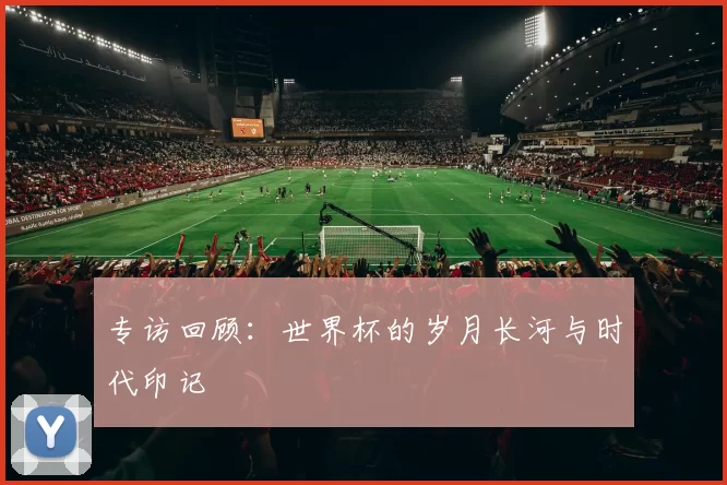 专访回顾:世界杯的岁月长河与时代印记