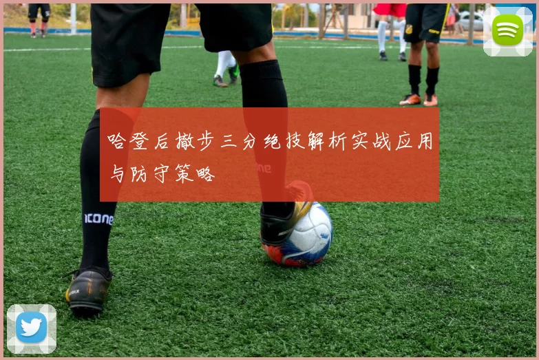 哈登后撤步三分绝技解析实战应用与防守策略