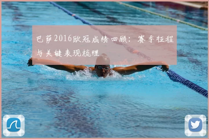 巴萨2016欧冠成绩回顾：赛季征程与关键表现梳理
