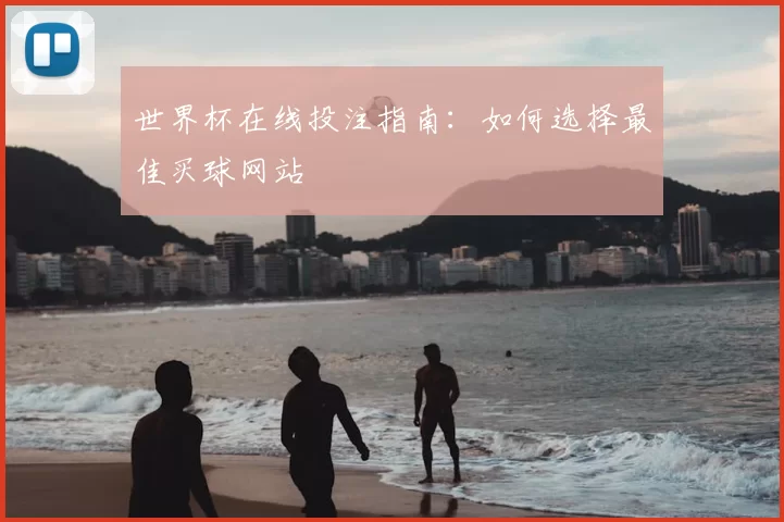 世界杯在线投注指南:如何选择最佳买球网站