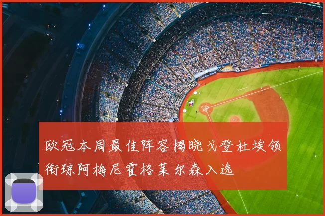 欧冠本周最佳阵容揭晓戈登杜埃领衔琼阿梅尼霍格莱尔森入选