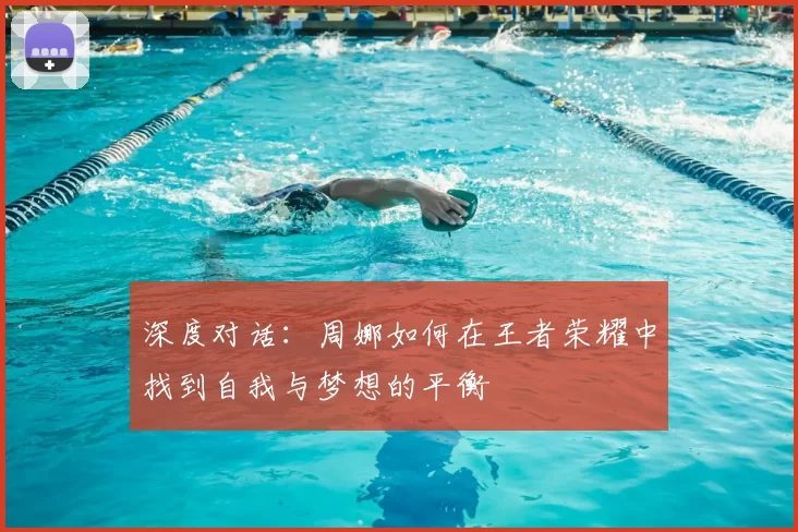 深度对话:周娜如何在王者荣耀中找到自我与梦想的平衡