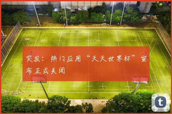 突发：热门应用“天天世界杯”宣布正式关闭
