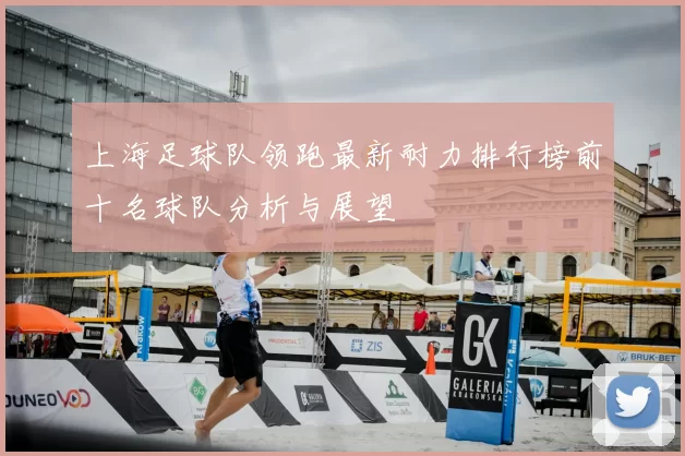 上海足球队领跑最新耐力排行榜前十名球队分析与展望