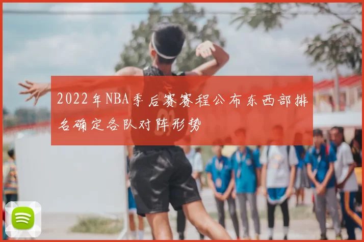 2022年NBA季后赛赛程公布东西部排名确定各队对阵形势