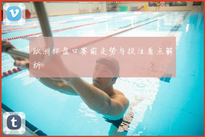 欧洲杯盘口赛前走势与投注看点解析