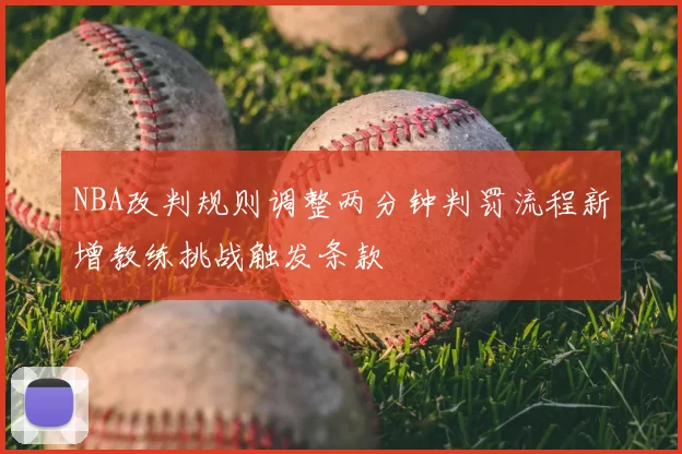 NBA改判规则调整两分钟判罚流程新增教练挑战触发条款