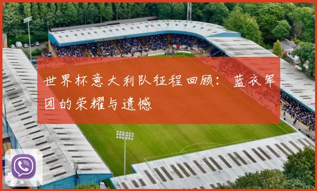 世界杯意大利队征程回顾:蓝衣军团的荣耀与遗憾