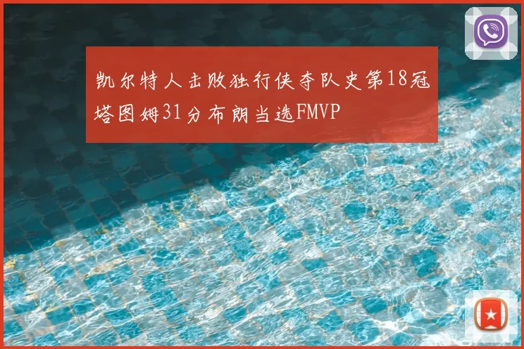 凯尔特人击败独行侠夺队史第18冠塔图姆31分布朗当选FMVP