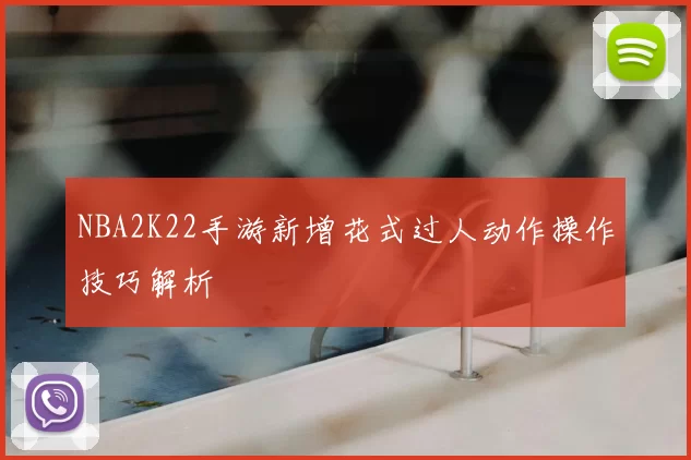 NBA2K22手游新增花式过人动作操作技巧解析