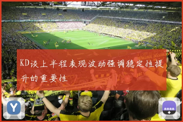 KD谈上半程表现波动强调稳定性提升的重要性