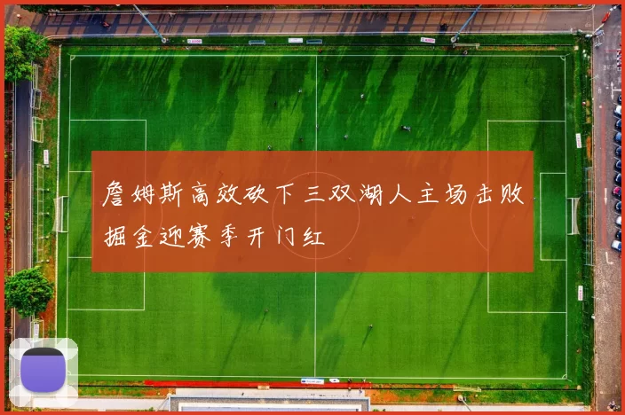 詹姆斯高效砍下三双湖人主场击败掘金迎赛季开门红