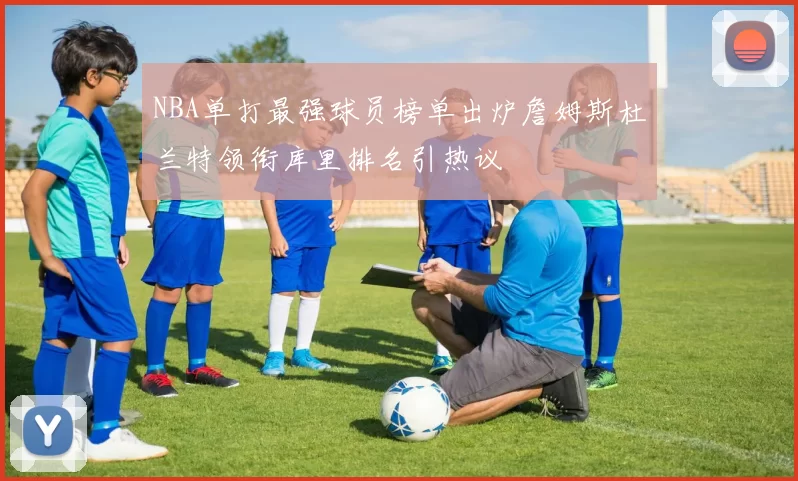NBA单打最强球员榜单出炉詹姆斯杜兰特领衔库里排名引热议