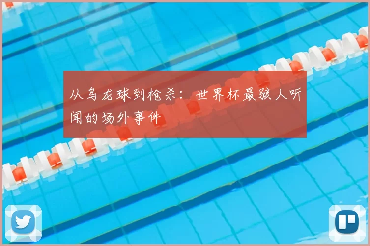 从乌龙球到枪杀:世界杯最骇人听闻的场外事件