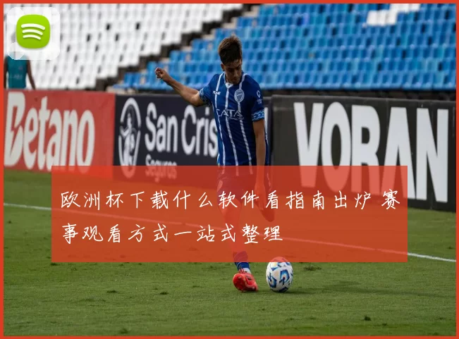 欧洲杯下载什么软件看指南出炉 赛事观看方式一站式整理