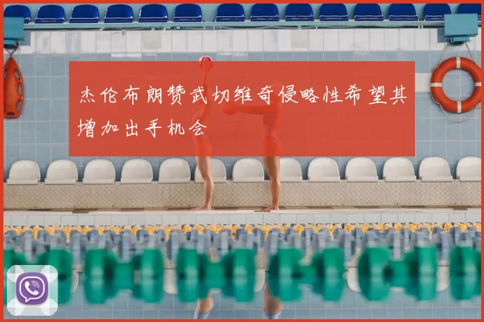 杰伦布朗赞武切维奇侵略性希望其增加出手机会