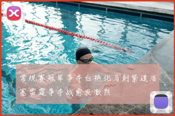常规赛冠军争夺白热化马刺紧追活塞雷霆争夺战愈发激烈