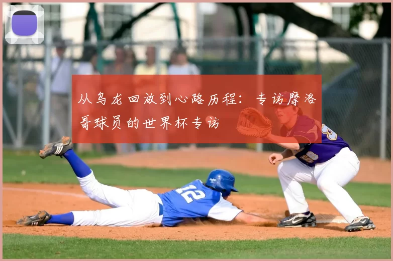 从乌龙回放到心路历程:专访摩洛哥球员的世界杯专访