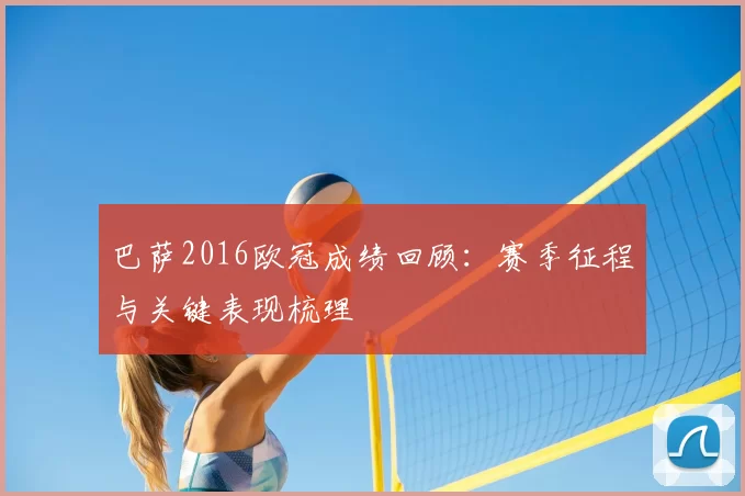 巴萨2016欧冠成绩回顾：赛季征程与关键表现梳理