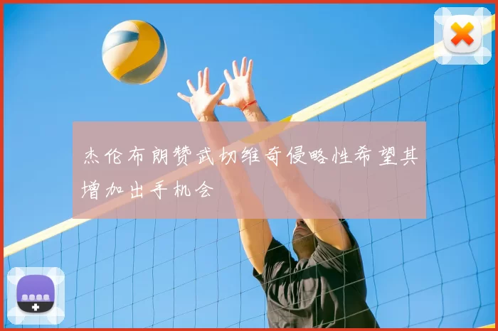 杰伦布朗赞武切维奇侵略性希望其增加出手机会