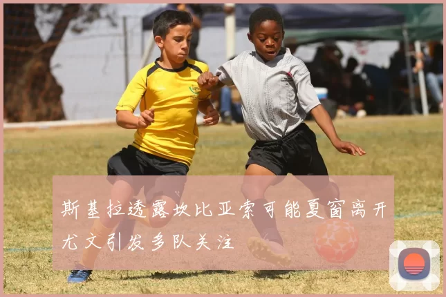 斯基拉透露坎比亚索可能夏窗离开尤文引发多队关注